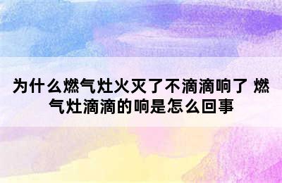 为什么燃气灶火灭了不滴滴响了 燃气灶滴滴的响是怎么回事